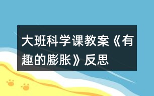 大班科學課教案《有趣的膨脹》反思