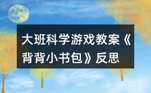 大班科學(xué)游戲教案《背背小書包》反思