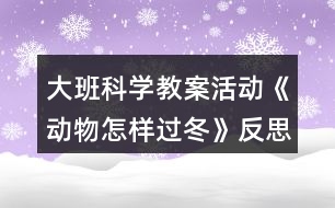 大班科學(xué)教案活動《動物怎樣過冬》反思