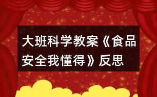 大班科學(xué)教案《食品安全我懂得》反思