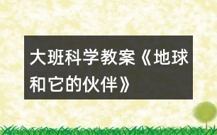 大班科學教案《地球和它的伙伴》