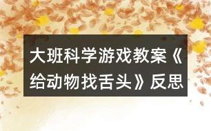 大班科學游戲教案《給動物找舌頭》反思