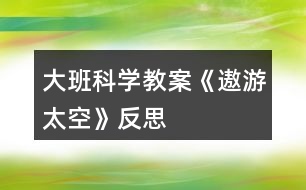 大班科學(xué)教案《遨游太空》反思