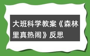 大班科學(xué)教案《森林里真熱鬧》反思