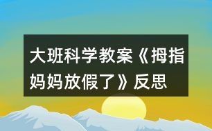 大班科學教案《拇指媽媽放假了》反思