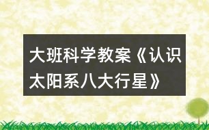 大班科學(xué)教案《認(rèn)識太陽系、八大行星》反思