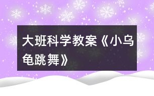 大班科學教案《小烏龜“跳舞”》