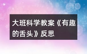 大班科學教案《有趣的舌頭》反思