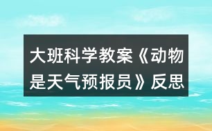 大班科學教案《動物是天氣預報員》反思