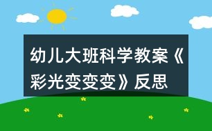 幼兒大班科學教案《彩光變變變》反思