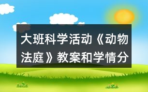 大班科學(xué)活動(dòng)《動(dòng)物法庭》教案和學(xué)情分析反思