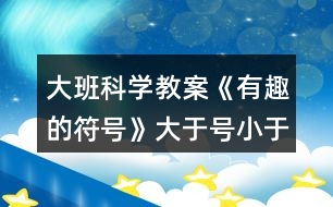 大班科學(xué)教案《有趣的符號》大于號小于號反思