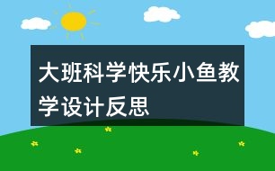 大班科學(xué)快樂小魚教學(xué)設(shè)計(jì)反思