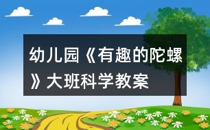 幼兒園《有趣的陀螺》大班科學(xué)教案