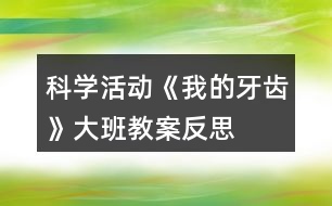 科學(xué)活動(dòng)《我的牙齒》大班教案反思