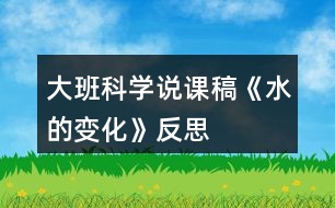 大班科學(xué)說(shuō)課稿《水的變化》反思