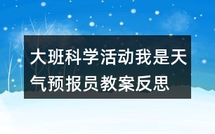 大班科學(xué)活動我是天氣預(yù)報員教案反思