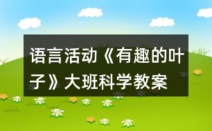 語(yǔ)言活動(dòng)《有趣的葉子》大班科學(xué)教案