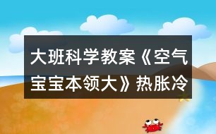 大班科學(xué)教案《空氣寶寶本領(lǐng)大》熱脹冷縮