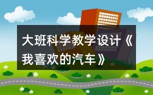 大班科學(xué)教學(xué)設(shè)計(jì)《我喜歡的汽車》