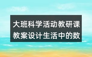 大班科學(xué)活動教研課教案設(shè)計生活中的數(shù)字