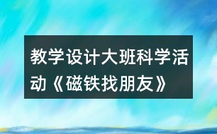 教學(xué)設(shè)計(jì)大班科學(xué)活動《磁鐵找朋友》