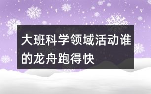 大班科學(xué)領(lǐng)域活動(dòng)誰(shuí)的龍舟跑得快