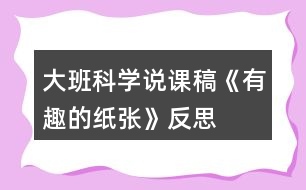 大班科學(xué)說(shuō)課稿《有趣的紙張》反思