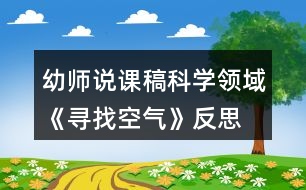 幼師說課稿科學(xué)領(lǐng)域《尋找空氣》反思