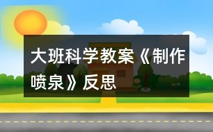 大班科學教案《制作噴泉》反思