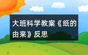 大班科學教案《紙的由來》反思