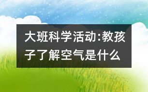 大班科學(xué)活動(dòng):教孩子了解空氣是什么