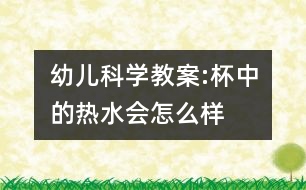 幼兒科學(xué)教案:杯中的熱水會(huì)怎么樣