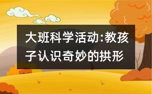 大班科學(xué)活動:教孩子認(rèn)識奇妙的拱形