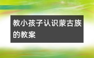 教小孩子認(rèn)識(shí)蒙古族的教案