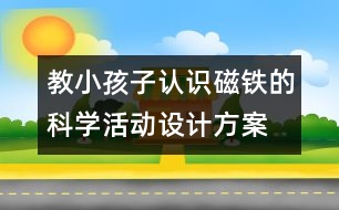 教小孩子認(rèn)識磁鐵的科學(xué)活動設(shè)計(jì)方案