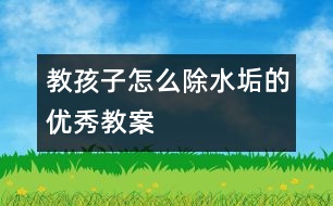 教孩子怎么除水垢的優(yōu)秀教案