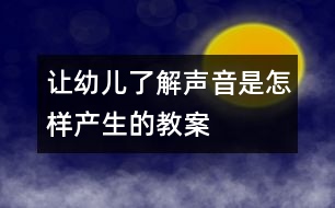 讓幼兒了解聲音是怎樣產(chǎn)生的教案