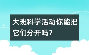 大班科學(xué)活動(dòng)：你能把它們分開(kāi)嗎？