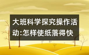 大班科學探究操作活動:怎樣使紙落得快