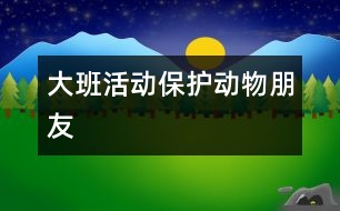 大班活動(dòng)：保護(hù)動(dòng)物朋友