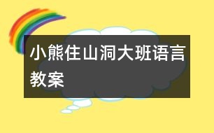 小熊住山洞（大班語言教案）