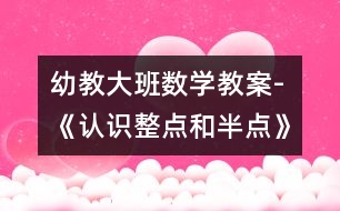 幼教大班數學教案-《認識整點和半點》