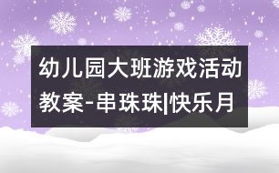 幼兒園大班游戲活動(dòng)教案-串珠珠|快樂(lè)月亮船幼兒園管理