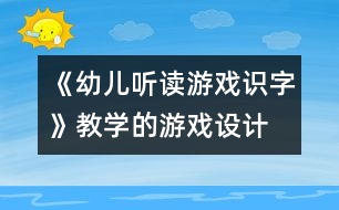 《幼兒聽(tīng)讀游戲識(shí)字》教學(xué)的游戲設(shè)計(jì)