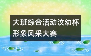 大班綜合活動：“汶幼杯”形象風(fēng)采大賽