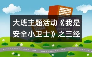 大班主題活動《我是安全小衛(wèi)士》之三經(jīng)典教案