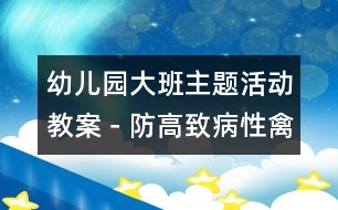 幼兒園大班主題活動(dòng)教案－防“高致病性禽流感”系列生成活動(dòng)方案|快樂月亮船幼兒園管理