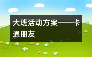 大班活動方案――卡通朋友