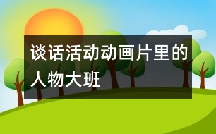 談話(huà)活動(dòng)：動(dòng)畫(huà)片里的人物（大班）